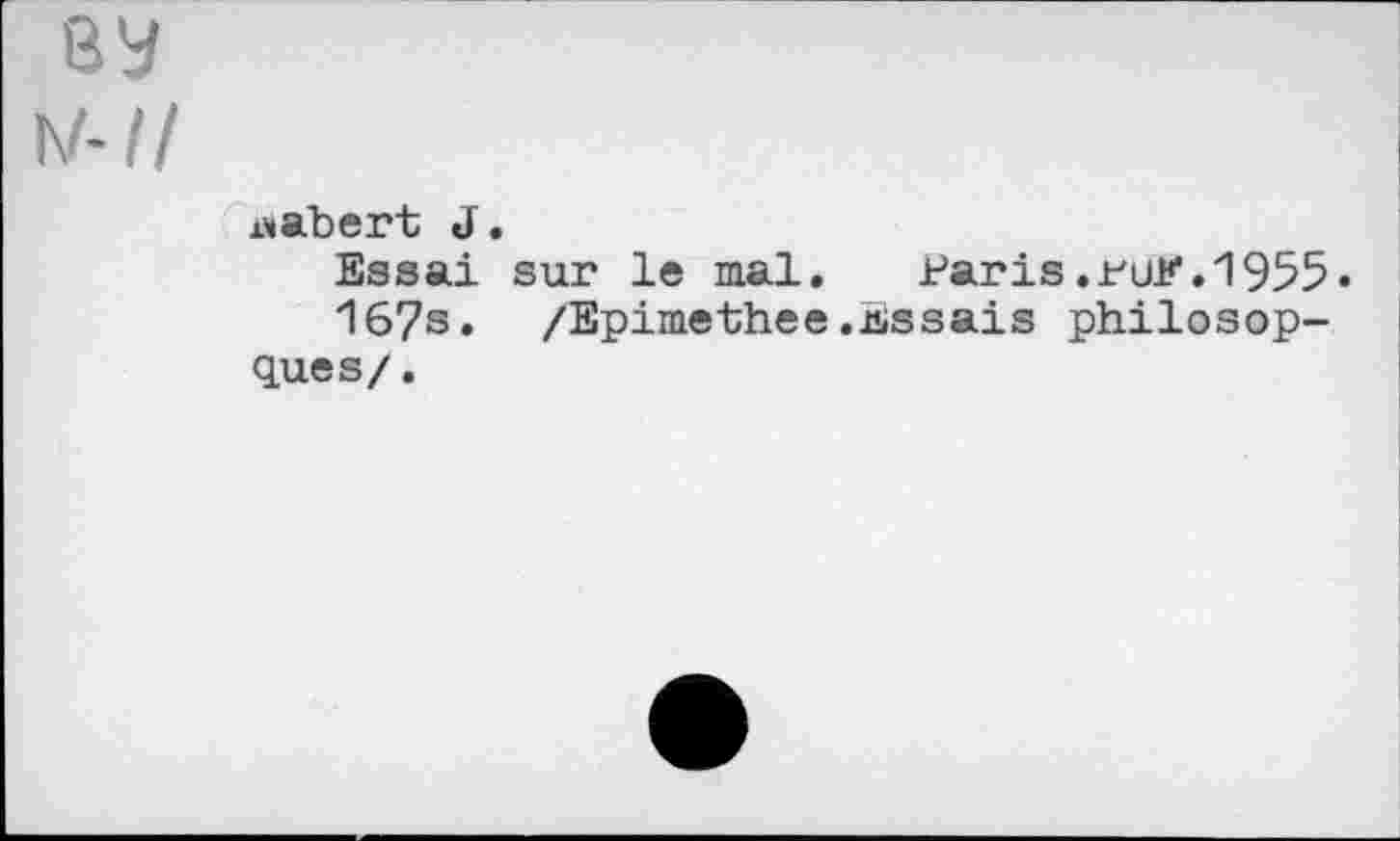 ﻿ey w-il
wabert J.
Essai sur le mal. Paris.ruK.1955«
167s» /Epimethee.essais philosop-ques/.